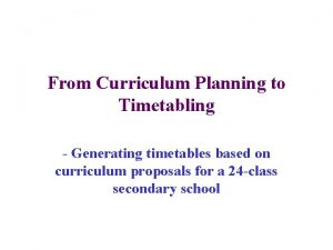 From Curriculum Planning to Timetabling Generating timetables based