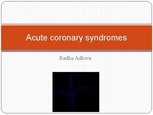Acute coronary syndromes Radka Adlov ACS introduction includes