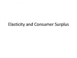 Elasticity and Consumer Surplus Elasticity Introduction Elasticity Price