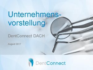 Unternehmensvorstellung Dent Connect DACH August 2017 Agenda I