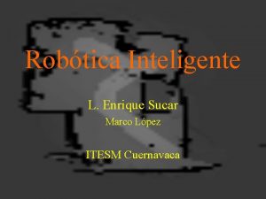 Robtica Inteligente L Enrique Sucar Marco Lpez ITESM