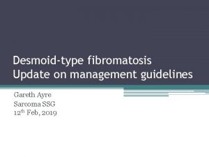 Desmoidtype fibromatosis Update on management guidelines Gareth Ayre