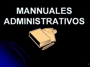 MANNUALES ADMINISTRATIVOS 1 OBJETIVOS Presentar una visin de