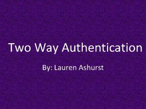 Two Way Authentication By Lauren Ashurst Overview q