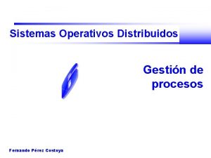 Sistemas Operativos Distribuidos Gestin de procesos Fernando Prez