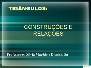 TRI NGULOS CONSTRUES E RELAES Professores Silvia Macdo