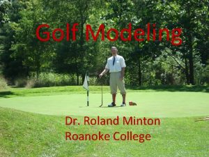 Golf Modeling Dr Roland Minton Roanoke College Modeling