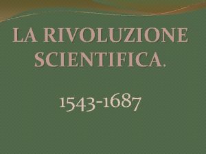 LA RIVOLUZIONE SCIENTIFICA 1543 1687 PER INIZIARE Se