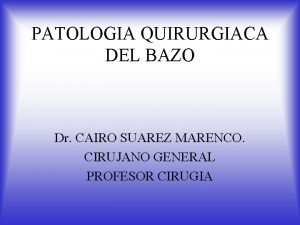 PATOLOGIA QUIRURGIACA DEL BAZO Dr CAIRO SUAREZ MARENCO