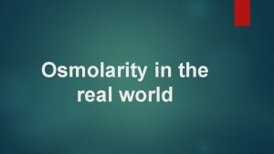 Osmolarity in the real world Osmolarity the concentration