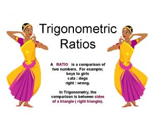 Trigonometric Ratios A RATIO is a comparison of
