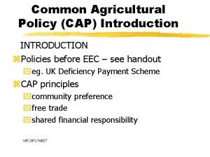 Common Agricultural Policy CAP Introduction INTRODUCTION z Policies