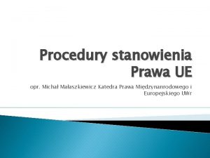 Procedury stanowienia Prawa UE opr Micha Maaszkiewicz Katedra