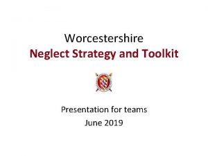 Worcestershire Neglect Strategy and Toolkit Presentation for teams