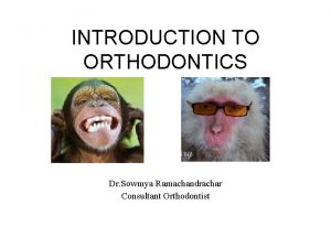 INTRODUCTION TO ORTHODONTICS Dr Sowmya Ramachandrachar Consultant Orthodontist