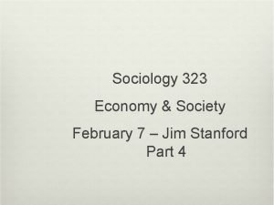 Sociology 323 Economy Society February 7 Jim Stanford