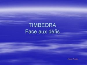 TIMBEDRA Face aux dfis Fait par Tneybe Chez