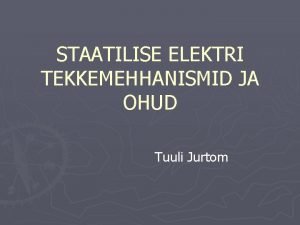 STAATILISE ELEKTRI TEKKEMEHHANISMID JA OHUD Tuuli Jurtom ESDelectrostatic