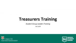Treasurers Training Student Group Leaders Training Fall 2019