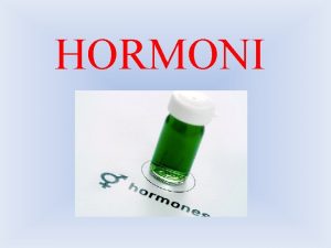 HORMONI Hormoni so snovi ki nastajajo v telesu