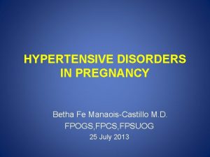 HYPERTENSIVE DISORDERS IN PREGNANCY Betha Fe ManaoisCastillo M