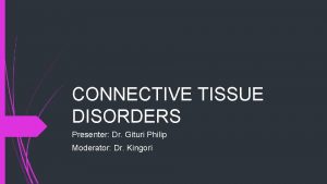CONNECTIVE TISSUE DISORDERS Presenter Dr Gituri Philip Moderator