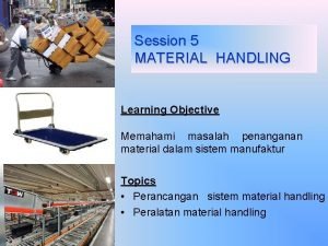 Session 5 MATERIAL HANDLING Learning Objective Memahami masalah