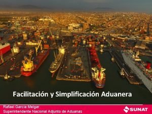 Facilitacin y Simplificacin Aduanera Rafael Garca Melgar Superintendente