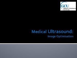 Medical Ultrasound Image Optimisation Ultrasound image optimisation It