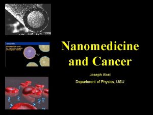 Nanomedicine and Cancer Joseph Abel Department of Physics