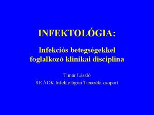 INFEKTOLGIA Infekcis betegsgekkel foglalkoz klinikai disciplina Timr Lszl