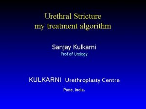 Urethral Stricture my treatment algorithm Sanjay Kulkarni Prof