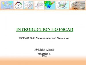 INTRODUCTION TO PSCAD ECE 692 Grid Measurement and