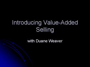 Introducing ValueAdded Selling with Duane Weaver Outline The