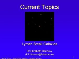 Current Topics Lyman Break Galaxies Dr Elizabeth Stanway