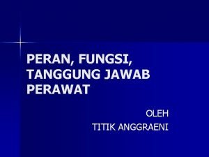 PERAN FUNGSI TANGGUNG JAWAB PERAWAT OLEH TITIK ANGGRAENI