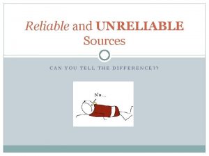 Reliable and UNRELIABLE Sources CAN YOU TELL THE