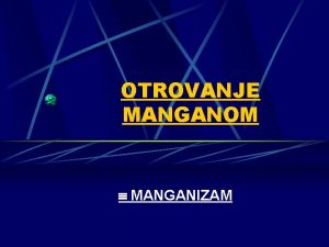 OTROVANJE MANGANOM MANGANIZAM Putevi unosa inhalacija ingestija perkutano