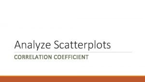Analyze Scatterplots CORRELATION COEFFICIENT Learning Goal 2 for