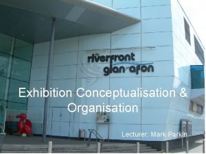 Exhibition Conceptualisation Organisation Lecturer Mark Parkin Aims to