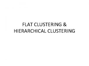 FLAT CLUSTERING HIERARCHICAL CLUSTERING What is clustering Grouping