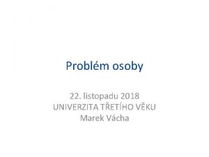 Problm osoby 22 listopadu 2018 UNIVERZITA TETHO VKU