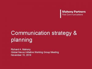 Communication strategy planning Richard A Mahony Global Nexus