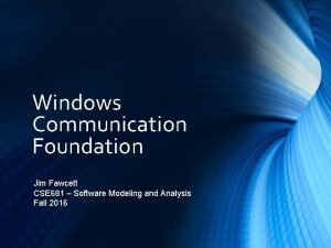 Windows Communication Foundation Jim Fawcett CSE 681 Software