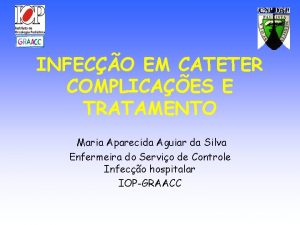 INFECO EM CATETER COMPLICAES E TRATAMENTO Maria Aparecida