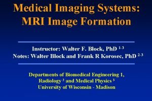 Medical Imaging Systems MRI Image Formation Instructor Walter