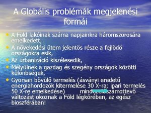 A Globlis problmk megjelensi formi A Fld lakinak