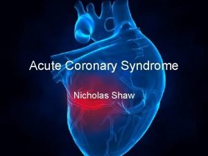 Acute Coronary Syndrome Nicholas Shaw ACS STEMI New