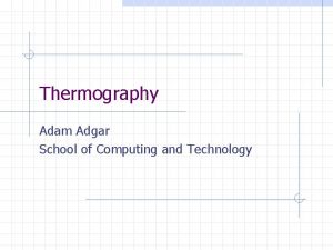 Thermography Adam Adgar School of Computing and Technology