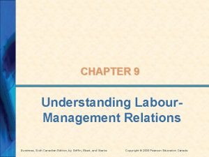 CHAPTER 9 Understanding Labour Management Relations Business Sixth